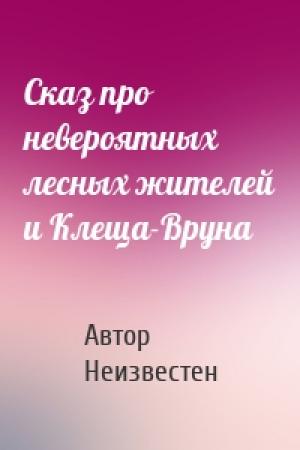 Обложка книги «Сказ про невероятных лесных жителей и Клеща-Вруна» — Автор Неизвестен