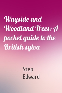 Wayside and Woodland Trees: A pocket guide to the British sylva