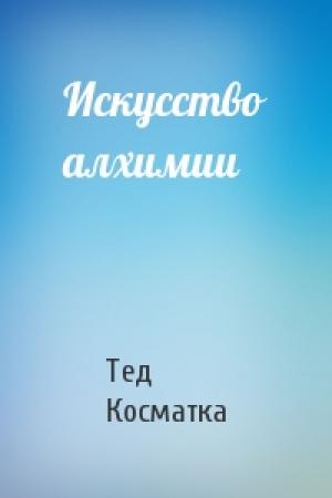 Обложка книги «Искусство алхимии» — Тед Косматка