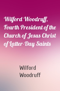 Wilford Woodruff, Fourth President of the Church of Jesus Christ of Latter-Day Saints