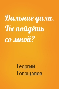 Дальние дали. Ты пойдёшь со мной?