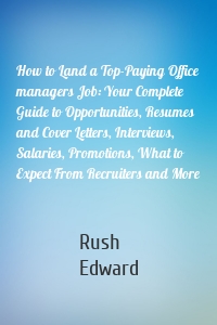 How to Land a Top-Paying Office managers Job: Your Complete Guide to Opportunities, Resumes and Cover Letters, Interviews, Salaries, Promotions, What to Expect From Recruiters and More