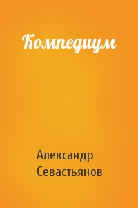 Александр Севастьянов - Компедиум