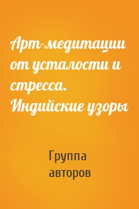 Арт-медитации от усталости и стресса. Индийские узоры