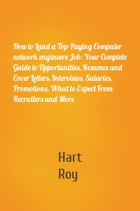 How to Land a Top-Paying Computer network engineers Job: Your Complete Guide to Opportunities, Resumes and Cover Letters, Interviews, Salaries, Promotions, What to Expect From Recruiters and More