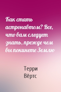 Как стать астронавтом? Все, что вам следует знать, прежде чем вы покинете Землю