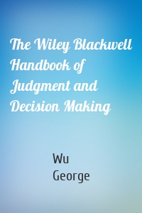 The Wiley Blackwell Handbook of Judgment and Decision Making