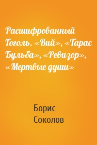 Расшифрованный Гоголь. «Вий», «Тарас Бульба», «Ревизор», «Мертвые души»