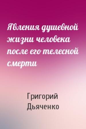 Обложка книги «Явления душевной жизни человека после его телесной смерти» — Григорий Дьяченко