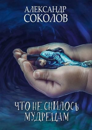 Обложка книги «Что не снилось мудрецам» — Александр Соколов