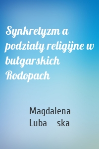 Synkretyzm a podziały religijne w bułgarskich Rodopach