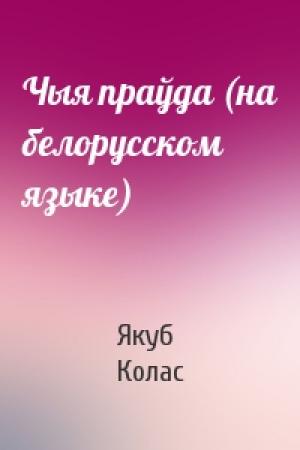 Обложка книги «Чыя праўда (на белорусском языке)» — Якуб Колас