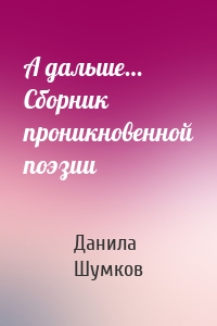 А дальше… Сборник проникновенной поэзии