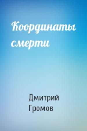 Обложка книги «Координаты смерти» — Дмитрий Громов