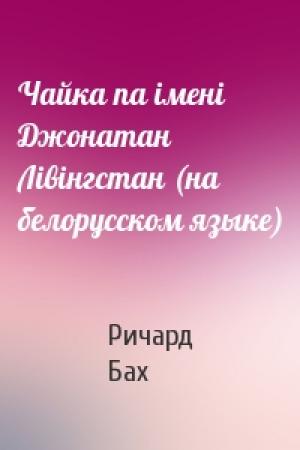 Обложка книги «Чайка па iменi Джонатан Лiвiнгстан (на белорусском языке)» — Ричард Бах