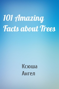 101 Amazing Facts about Trees