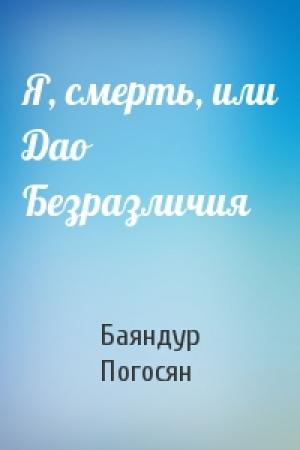 Обложка книги «Я, смерть, или Дао Безразличия» — Баяндур Погосян