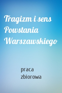 Tragizm i sens Powstania Warszawskiego