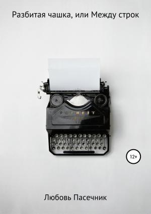 Обложка книги «Разбитая чашка, или Между строк» — Любовь Пасечник