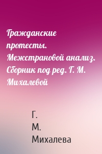 Гражданские протесты. Межстрановой анализ. Сборник под ред. Г. М. Михалевой