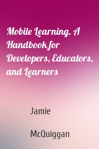 Mobile Learning. A Handbook for Developers, Educators, and Learners