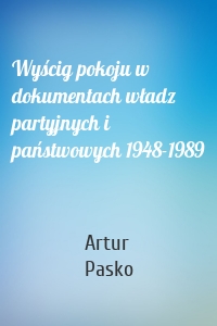 Wyścig pokoju w dokumentach władz partyjnych i państwowych 1948-1989