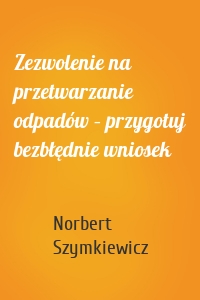 Zezwolenie na przetwarzanie odpadów – przygotuj bezbłędnie wniosek