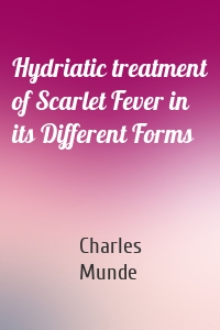 Hydriatic treatment of Scarlet Fever in its Different Forms
