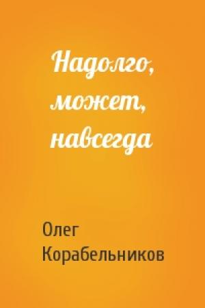 Обложка книги «Надолго, может, навсегда» — Олег Корабельников