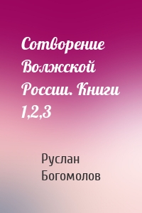 Сотворение Волжской России. Книги 1,2,3