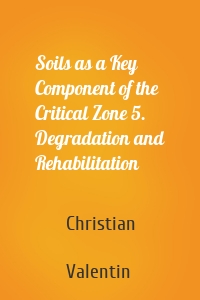 Soils as a Key Component of the Critical Zone 5. Degradation and Rehabilitation