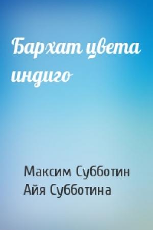 Обложка книги «Бархат цвета индиго» — Максим Субботин, Айя Субботина