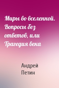 Миры во вселенной. Вопросы без ответов, или Трагедия века