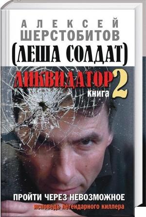 Обложка книги «Ликвидатор. Книга вторая. Пройти через невозможное. Исповедь легендарного киллера» — Алексей Шерстобитов