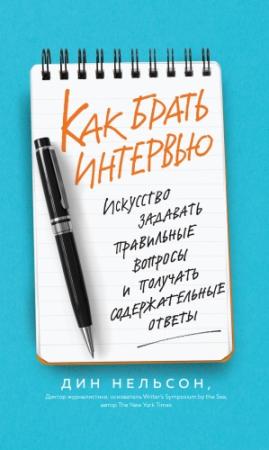 Обложка книги «Как брать интервью. Искусство задавать правильные вопросы и получать содержательные ответы» — Дин Нельсон