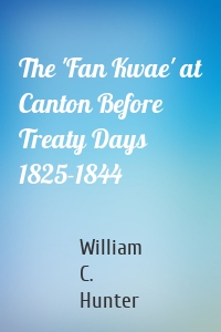 The 'Fan Kwae' at Canton Before Treaty Days 1825-1844