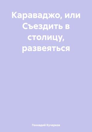 Обложка книги «Караваджо, или Съездить в столицу, развеяться» — Геннадий Кучерков