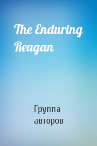 The Enduring Reagan