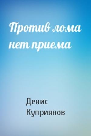 Обложка книги «Против лома нет приема» — Денис Куприянов