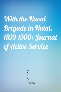 With the Naval Brigade in Natal, 1899-1900: Journal of Active Service