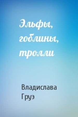 Обложка книги «Эльфы, гоблины, тролли» — Владислава Груэ