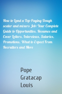 How to Land a Top-Paying Dough scaler and mixers Job: Your Complete Guide to Opportunities, Resumes and Cover Letters, Interviews, Salaries, Promotions, What to Expect From Recruiters and More