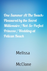 One Summer At The Beach: Pleasured by the Secret Millionaire / Not-So-Perfect Princess / Wedding at Pelican Beach