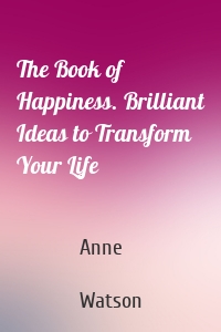 The Book of Happiness. Brilliant Ideas to Transform Your Life