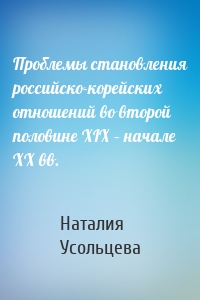 Проблемы становления российско-корейских отношений во второй половине XIX – начале XX вв.