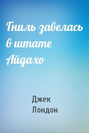Обложка книги «Гниль завелась в штате Айдахо» — Джек Лондон