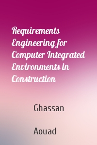 Requirements Engineering for Computer Integrated Environments in Construction