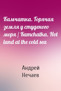 Камчатка. Горячая земля у студеного моря / Kamchatka. Hot land at the cold sea