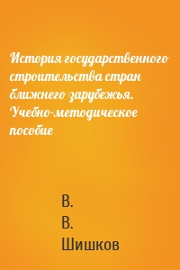 История государственного строительства стран ближнего зарубежья. Учебно-методическое пособие