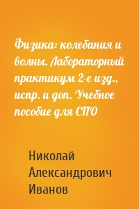 Физика: колебания и волны. Лабораторный практикум 2-е изд., испр. и доп. Учебное пособие для СПО